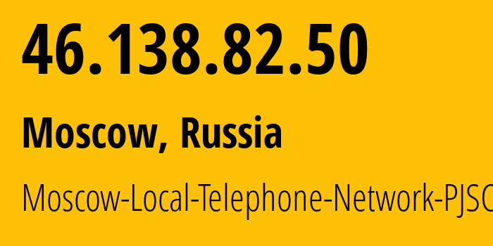 IP address 46.138.82.50 (Moscow, Moscow, Russia) get location, coordinates on map, ISP provider AS25513 Moscow-Local-Telephone-Network-PJSC-MGTS // who is provider of ip address 46.138.82.50, whose IP address