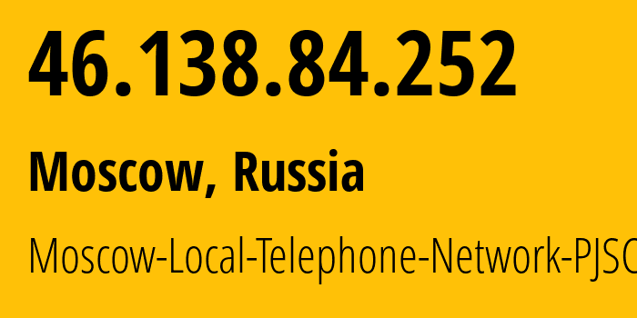 IP address 46.138.84.252 (Moscow, Moscow, Russia) get location, coordinates on map, ISP provider AS25513 Moscow-Local-Telephone-Network-PJSC-MGTS // who is provider of ip address 46.138.84.252, whose IP address