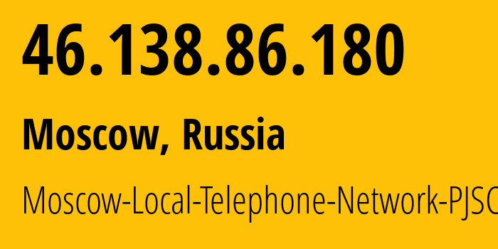 IP address 46.138.86.180 (Moscow, Moscow, Russia) get location, coordinates on map, ISP provider AS25513 Moscow-Local-Telephone-Network-PJSC-MGTS // who is provider of ip address 46.138.86.180, whose IP address