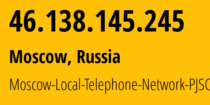 IP address 46.138.145.245 (Moscow, Moscow, Russia) get location, coordinates on map, ISP provider AS25513 Moscow-Local-Telephone-Network-PJSC-MGTS // who is provider of ip address 46.138.145.245, whose IP address