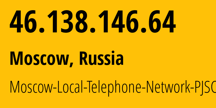 IP address 46.138.146.64 (Moscow, Moscow, Russia) get location, coordinates on map, ISP provider AS25513 Moscow-Local-Telephone-Network-PJSC-MGTS // who is provider of ip address 46.138.146.64, whose IP address