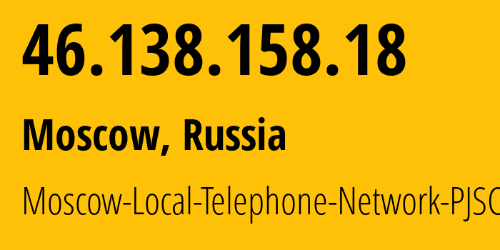 IP address 46.138.158.18 (Moscow, Moscow, Russia) get location, coordinates on map, ISP provider AS25513 Moscow-Local-Telephone-Network-PJSC-MGTS // who is provider of ip address 46.138.158.18, whose IP address