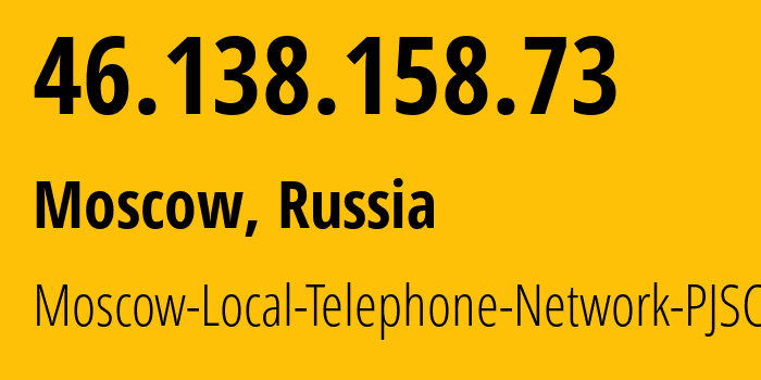 IP address 46.138.158.73 (Moscow, Moscow, Russia) get location, coordinates on map, ISP provider AS25513 Moscow-Local-Telephone-Network-PJSC-MGTS // who is provider of ip address 46.138.158.73, whose IP address