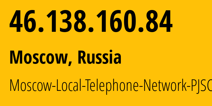 IP address 46.138.160.84 (Moscow, Moscow, Russia) get location, coordinates on map, ISP provider AS25513 Moscow-Local-Telephone-Network-PJSC-MGTS // who is provider of ip address 46.138.160.84, whose IP address