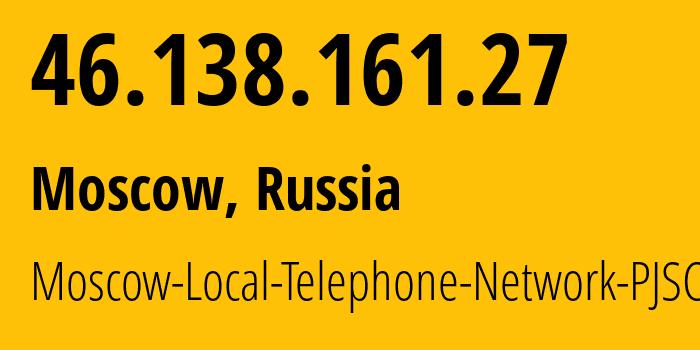 IP address 46.138.161.27 (Moscow, Moscow, Russia) get location, coordinates on map, ISP provider AS25513 Moscow-Local-Telephone-Network-PJSC-MGTS // who is provider of ip address 46.138.161.27, whose IP address