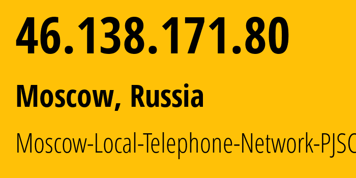 IP address 46.138.171.80 (Moscow, Moscow, Russia) get location, coordinates on map, ISP provider AS25513 Moscow-Local-Telephone-Network-PJSC-MGTS // who is provider of ip address 46.138.171.80, whose IP address