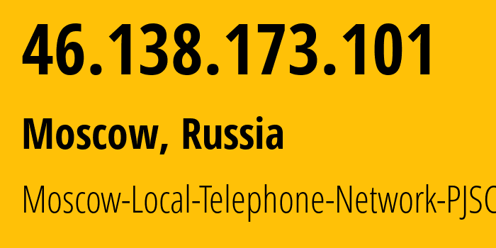 IP address 46.138.173.101 (Moscow, Moscow, Russia) get location, coordinates on map, ISP provider AS25513 Moscow-Local-Telephone-Network-PJSC-MGTS // who is provider of ip address 46.138.173.101, whose IP address