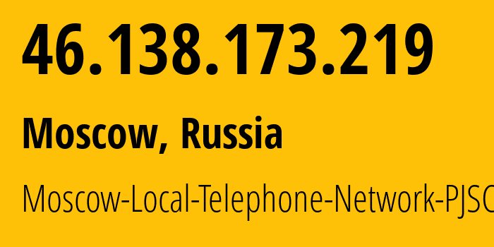 IP address 46.138.173.219 (Moscow, Moscow, Russia) get location, coordinates on map, ISP provider AS25513 Moscow-Local-Telephone-Network-PJSC-MGTS // who is provider of ip address 46.138.173.219, whose IP address