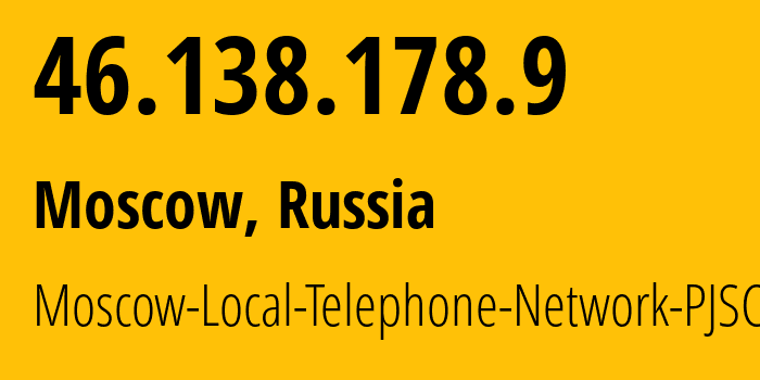 IP address 46.138.178.9 (Moscow, Moscow, Russia) get location, coordinates on map, ISP provider AS25513 Moscow-Local-Telephone-Network-PJSC-MGTS // who is provider of ip address 46.138.178.9, whose IP address