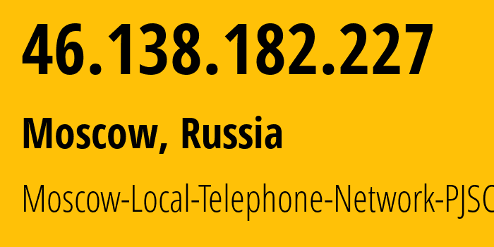 IP-адрес 46.138.182.227 (Москва, Москва, Россия) определить местоположение, координаты на карте, ISP провайдер AS25513 Moscow-Local-Telephone-Network-PJSC-MGTS // кто провайдер айпи-адреса 46.138.182.227