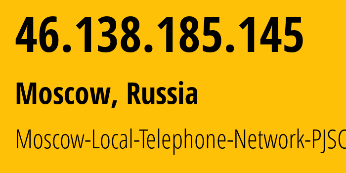 IP address 46.138.185.145 (Moscow, Moscow, Russia) get location, coordinates on map, ISP provider AS25513 Moscow-Local-Telephone-Network-PJSC-MGTS // who is provider of ip address 46.138.185.145, whose IP address