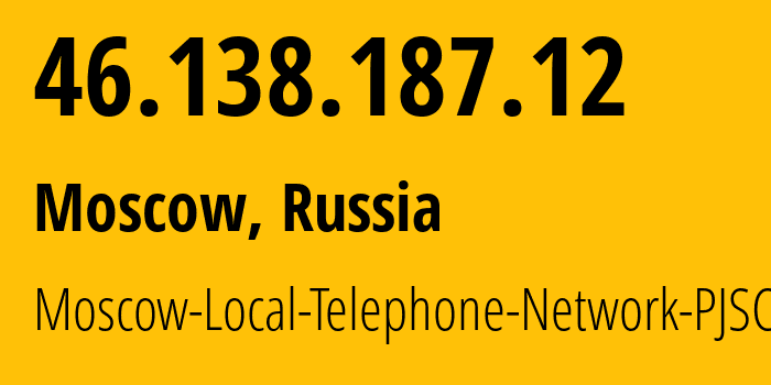 IP address 46.138.187.12 (Moscow, Moscow, Russia) get location, coordinates on map, ISP provider AS25513 Moscow-Local-Telephone-Network-PJSC-MGTS // who is provider of ip address 46.138.187.12, whose IP address