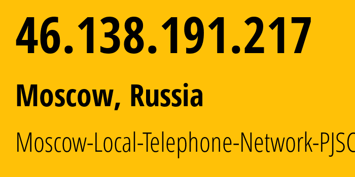 IP address 46.138.191.217 (Moscow, Moscow, Russia) get location, coordinates on map, ISP provider AS25513 Moscow-Local-Telephone-Network-PJSC-MGTS // who is provider of ip address 46.138.191.217, whose IP address