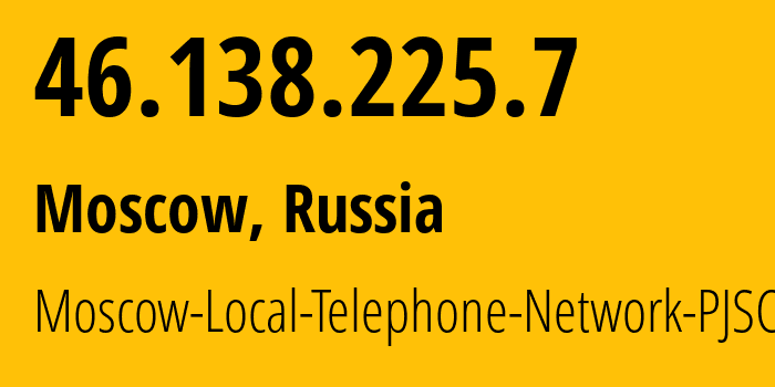 IP address 46.138.225.7 (Moscow, Moscow, Russia) get location, coordinates on map, ISP provider AS25513 Moscow-Local-Telephone-Network-PJSC-MGTS // who is provider of ip address 46.138.225.7, whose IP address