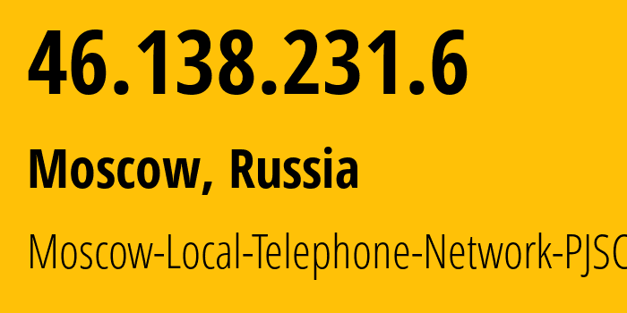 IP address 46.138.231.6 (Moscow, Moscow, Russia) get location, coordinates on map, ISP provider AS25513 Moscow-Local-Telephone-Network-PJSC-MGTS // who is provider of ip address 46.138.231.6, whose IP address