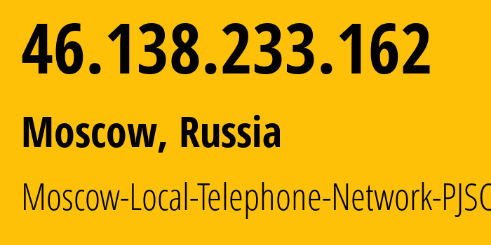 IP address 46.138.233.162 (Moscow, Moscow, Russia) get location, coordinates on map, ISP provider AS25513 Moscow-Local-Telephone-Network-PJSC-MGTS // who is provider of ip address 46.138.233.162, whose IP address