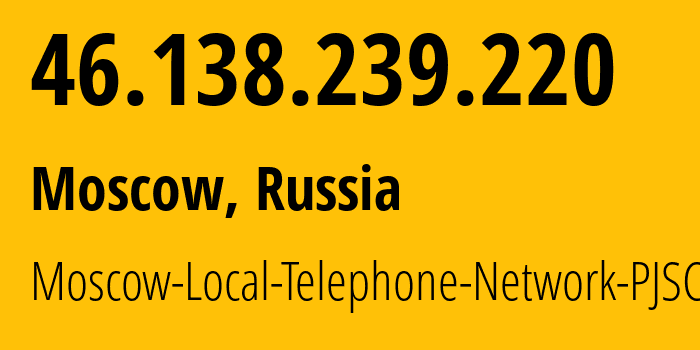 IP-адрес 46.138.239.220 (Москва, Москва, Россия) определить местоположение, координаты на карте, ISP провайдер AS25513 Moscow-Local-Telephone-Network-PJSC-MGTS // кто провайдер айпи-адреса 46.138.239.220