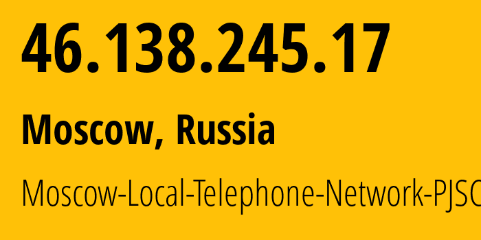 IP address 46.138.245.17 (Moscow, Moscow, Russia) get location, coordinates on map, ISP provider AS25513 Moscow-Local-Telephone-Network-PJSC-MGTS // who is provider of ip address 46.138.245.17, whose IP address