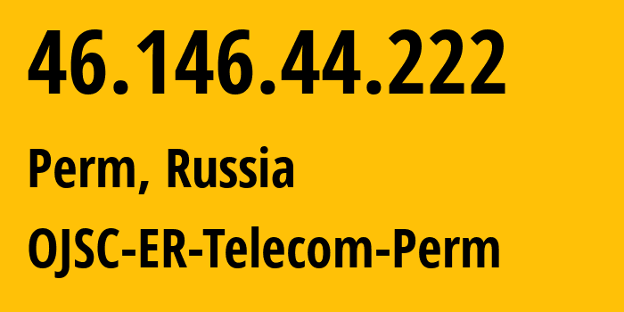 IP address 46.146.44.222 (Perm, Perm Krai, Russia) get location, coordinates on map, ISP provider AS12768 OJSC-ER-Telecom-Perm // who is provider of ip address 46.146.44.222, whose IP address