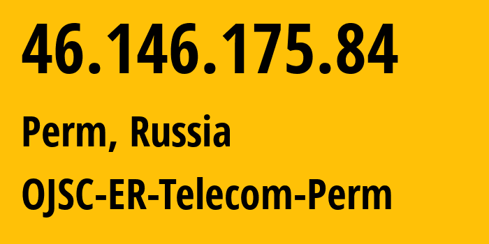 IP address 46.146.175.84 (Perm, Perm Krai, Russia) get location, coordinates on map, ISP provider AS12768 OJSC-ER-Telecom-Perm // who is provider of ip address 46.146.175.84, whose IP address