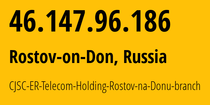 IP address 46.147.96.186 (Rostov-on-Don, Rostov Oblast, Russia) get location, coordinates on map, ISP provider AS57378 CJSC-ER-Telecom-Holding-Rostov-na-Donu-branch // who is provider of ip address 46.147.96.186, whose IP address