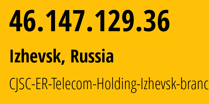 IP-адрес 46.147.129.36 (Ижевск, Удмуртия, Россия) определить местоположение, координаты на карте, ISP провайдер AS34590 CJSC-ER-Telecom-Holding-Izhevsk-branch // кто провайдер айпи-адреса 46.147.129.36