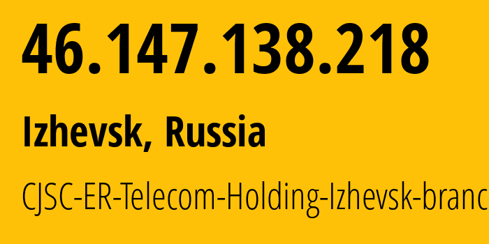 IP address 46.147.138.218 (Izhevsk, Udmurtiya Republic, Russia) get location, coordinates on map, ISP provider AS34590 CJSC-ER-Telecom-Holding-Izhevsk-branch // who is provider of ip address 46.147.138.218, whose IP address