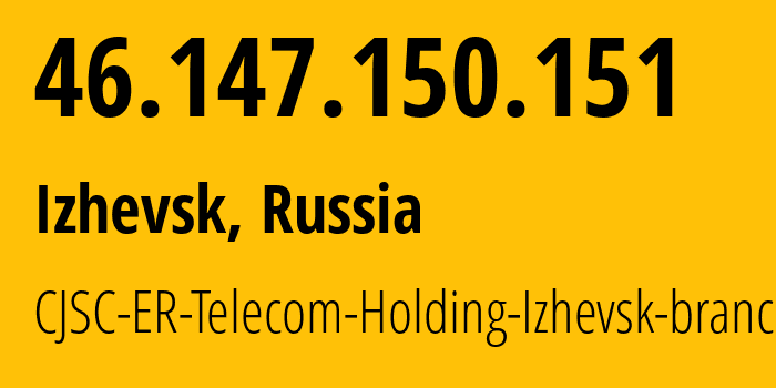 IP address 46.147.150.151 (Izhevsk, Udmurtiya Republic, Russia) get location, coordinates on map, ISP provider AS34590 CJSC-ER-Telecom-Holding-Izhevsk-branch // who is provider of ip address 46.147.150.151, whose IP address