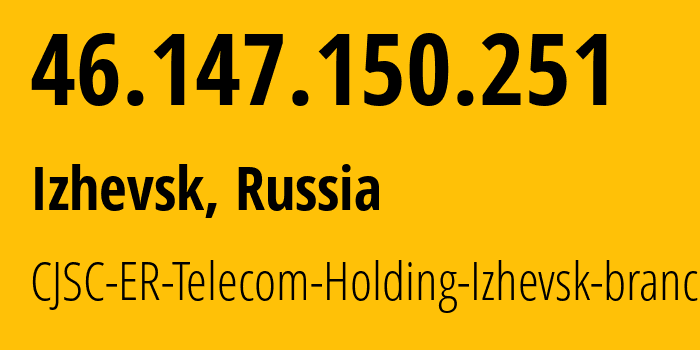 IP address 46.147.150.251 (Izhevsk, Udmurtiya Republic, Russia) get location, coordinates on map, ISP provider AS34590 CJSC-ER-Telecom-Holding-Izhevsk-branch // who is provider of ip address 46.147.150.251, whose IP address