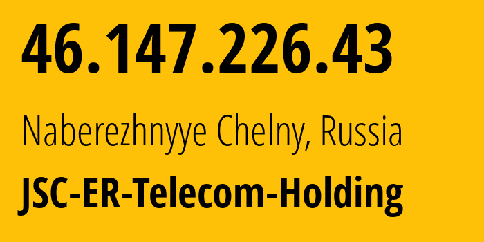 IP address 46.147.226.43 (Naberezhnyye Chelny, Tatarstan Republic, Russia) get location, coordinates on map, ISP provider AS42116 JSC-ER-Telecom-Holding // who is provider of ip address 46.147.226.43, whose IP address