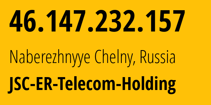 IP address 46.147.232.157 (Naberezhnyye Chelny, Tatarstan Republic, Russia) get location, coordinates on map, ISP provider AS42116 JSC-ER-Telecom-Holding // who is provider of ip address 46.147.232.157, whose IP address