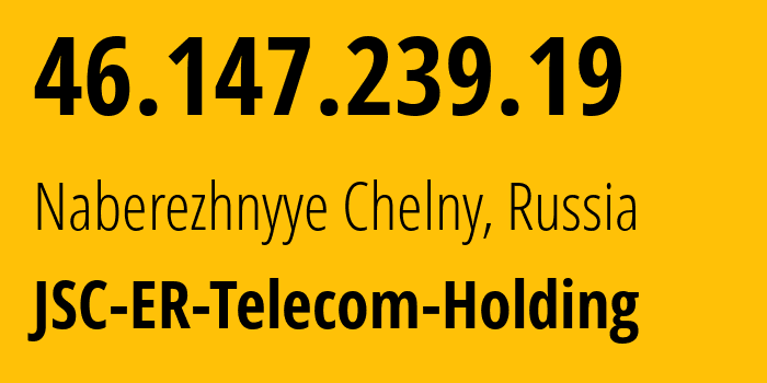 IP address 46.147.239.19 (Naberezhnyye Chelny, Tatarstan Republic, Russia) get location, coordinates on map, ISP provider AS42116 JSC-ER-Telecom-Holding // who is provider of ip address 46.147.239.19, whose IP address