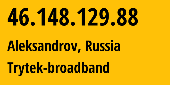 IP address 46.148.129.88 (Aleksandrov, Vladimir Oblast, Russia) get location, coordinates on map, ISP provider AS44056 Trytek-broadband // who is provider of ip address 46.148.129.88, whose IP address