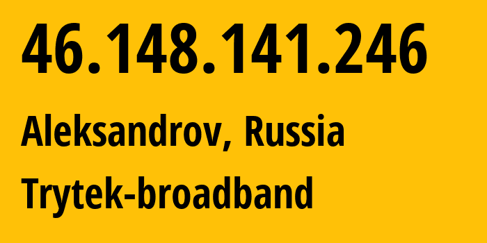 IP address 46.148.141.246 (Aleksandrov, Vladimir Oblast, Russia) get location, coordinates on map, ISP provider AS44056 Trytek-broadband // who is provider of ip address 46.148.141.246, whose IP address