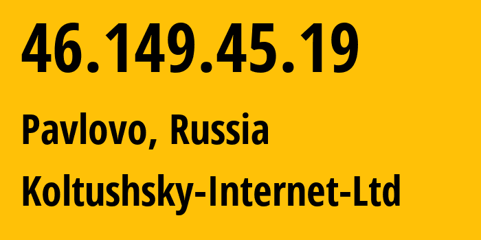 IP-адрес 46.149.45.19 (Павлово, Ленинградская область, Россия) определить местоположение, координаты на карте, ISP провайдер AS51973 Koltushsky-Internet-Ltd // кто провайдер айпи-адреса 46.149.45.19