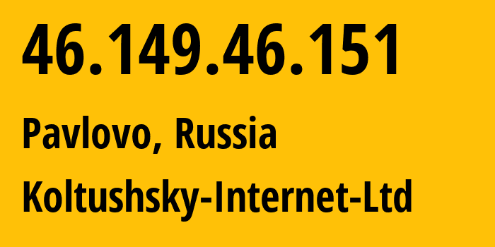 IP address 46.149.46.151 (Pavlovo, Leningrad Oblast, Russia) get location, coordinates on map, ISP provider AS51973 Koltushsky-Internet-Ltd // who is provider of ip address 46.149.46.151, whose IP address