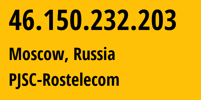 IP-адрес 46.150.232.203 (Москва, Москва, Россия) определить местоположение, координаты на карте, ISP провайдер AS12389 PJSC-Rostelecom // кто провайдер айпи-адреса 46.150.232.203