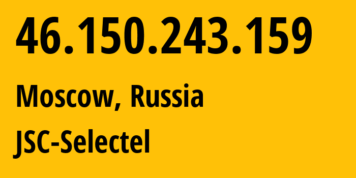 IP-адрес 46.150.243.159 (Москва, Москва, Россия) определить местоположение, координаты на карте, ISP провайдер AS49505 JSC-Selectel // кто провайдер айпи-адреса 46.150.243.159