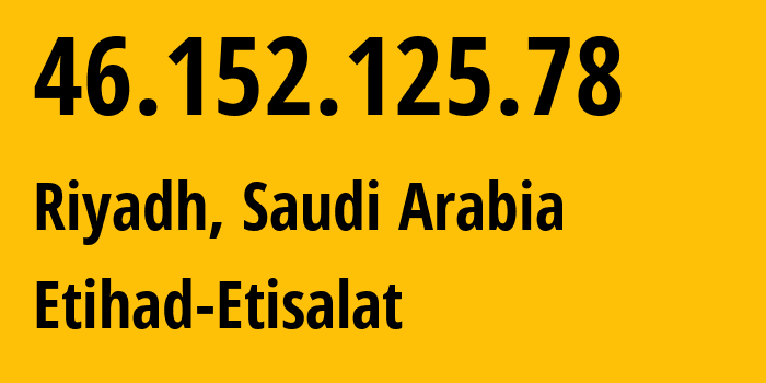 IP address 46.152.125.78 (Riyadh, Riyadh Region, Saudi Arabia) get location, coordinates on map, ISP provider AS35819 Etihad-Etisalat // who is provider of ip address 46.152.125.78, whose IP address