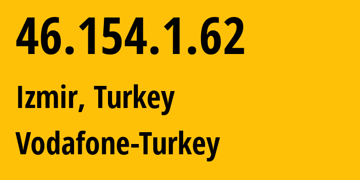 IP address 46.154.1.62 (Izmir, İzmir Province, Turkey) get location, coordinates on map, ISP provider AS15897 Vodafone-Turkey // who is provider of ip address 46.154.1.62, whose IP address