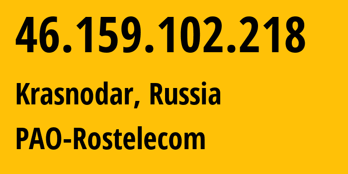 IP address 46.159.102.218 get location, coordinates on map, ISP provider AS12389 PAO-Rostelecom // who is provider of ip address 46.159.102.218, whose IP address