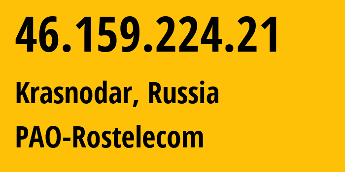 IP address 46.159.224.21 (Krasnodar, Krasnodar Krai, Russia) get location, coordinates on map, ISP provider AS12389 PAO-Rostelecom // who is provider of ip address 46.159.224.21, whose IP address