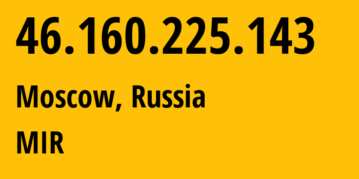 IP address 46.160.225.143 (Moscow, Moscow, Russia) get location, coordinates on map, ISP provider AS35539 MIR // who is provider of ip address 46.160.225.143, whose IP address