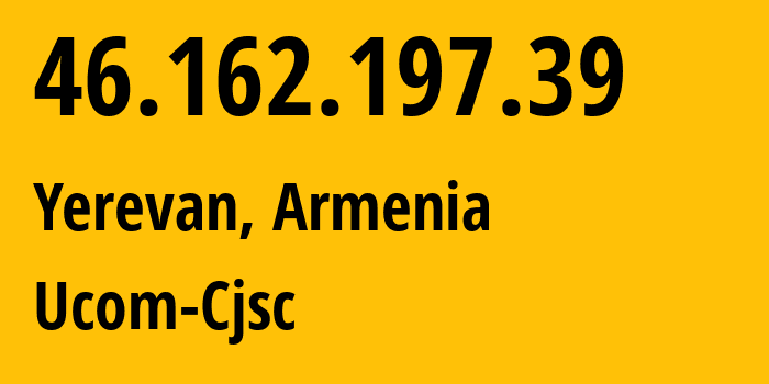 IP address 46.162.197.39 (Yerevan, Yerevan, Armenia) get location, coordinates on map, ISP provider AS44395 Ucom-Cjsc // who is provider of ip address 46.162.197.39, whose IP address