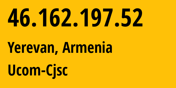 IP-адрес 46.162.197.52 (Ереван, Ереван, Армения) определить местоположение, координаты на карте, ISP провайдер AS44395 Ucom-Cjsc // кто провайдер айпи-адреса 46.162.197.52