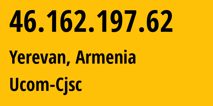 IP-адрес 46.162.197.62 (Ереван, Ереван, Армения) определить местоположение, координаты на карте, ISP провайдер AS44395 Ucom-Cjsc // кто провайдер айпи-адреса 46.162.197.62