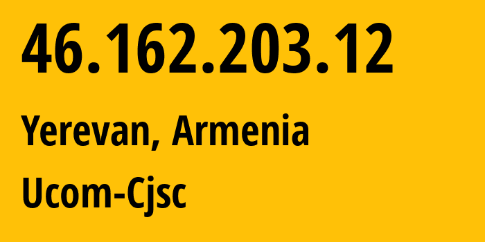 IP address 46.162.203.12 (Yerevan, Yerevan, Armenia) get location, coordinates on map, ISP provider AS44395 Ucom-Cjsc // who is provider of ip address 46.162.203.12, whose IP address