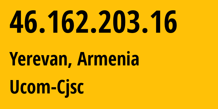 IP address 46.162.203.16 (Yerevan, Yerevan, Armenia) get location, coordinates on map, ISP provider AS44395 Ucom-Cjsc // who is provider of ip address 46.162.203.16, whose IP address