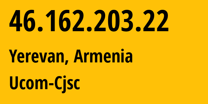 IP-адрес 46.162.203.22 (Ереван, Ереван, Армения) определить местоположение, координаты на карте, ISP провайдер AS44395 Ucom-Cjsc // кто провайдер айпи-адреса 46.162.203.22