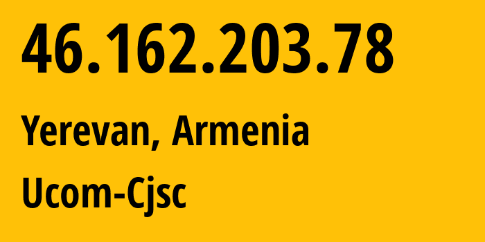 IP address 46.162.203.78 (Yerevan, Yerevan, Armenia) get location, coordinates on map, ISP provider AS44395 Ucom-Cjsc // who is provider of ip address 46.162.203.78, whose IP address